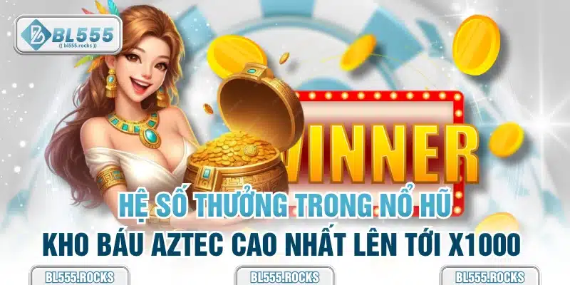 Hệ số thưởng trong Nổ Hũ Kho Báu Aztec cao nhất lên tới x1000